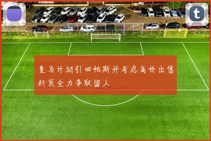 皇马计划引回帕斯并考虑高价出售科莫全力争取留人