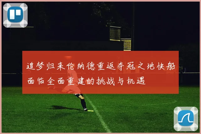 追梦归来伦纳德重返夺冠之地快船面临全面重建的挑战与机遇