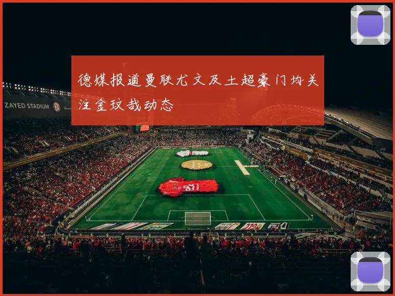 德媒报道曼联尤文及土超豪门均关注金玟哉动态