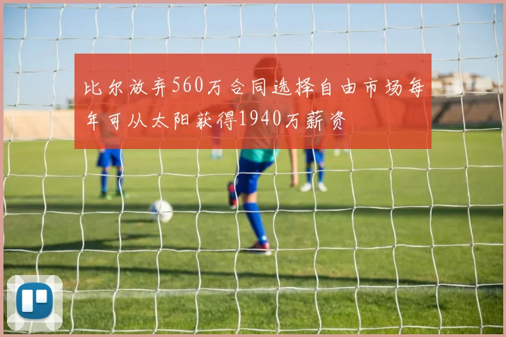 比尔放弃560万合同选择自由市场每年可从太阳获得1940万薪资