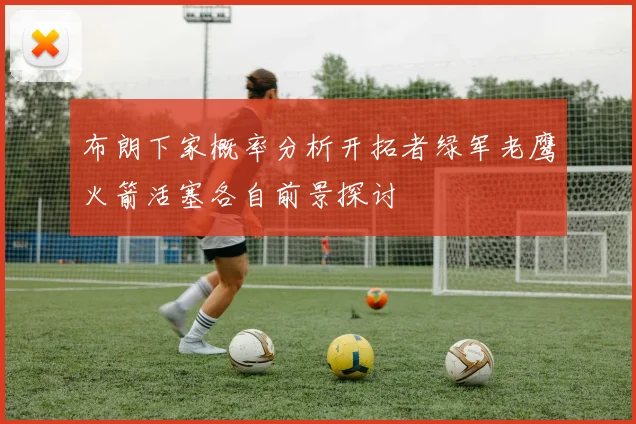 布朗下家概率分析开拓者绿军老鹰火箭活塞各自前景探讨